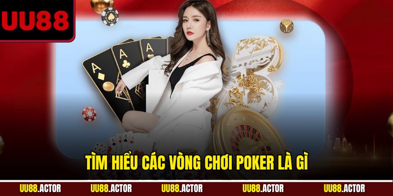 Tìm hiểu các vòng chơi Poker là gì